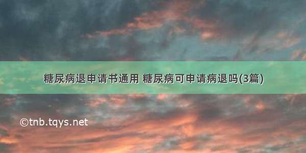 糖尿病退申请书通用 糖尿病可申请病退吗(3篇)