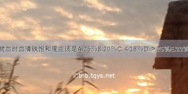 缺铁性贫血时血清铁饱和度应该是A.25％B.20％C.＜18％D.＞25％E.33％ABCDE