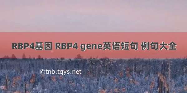 RBP4基因 RBP4 gene英语短句 例句大全