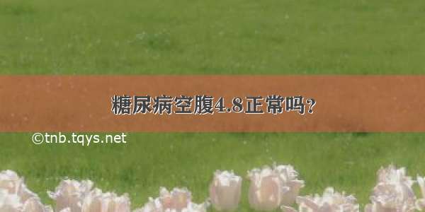 糖尿病空腹4.8正常吗？