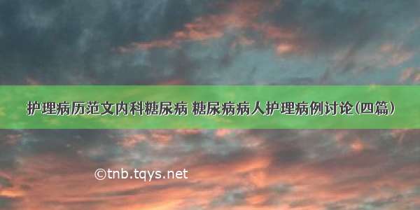 护理病历范文内科糖尿病 糖尿病病人护理病例讨论(四篇)