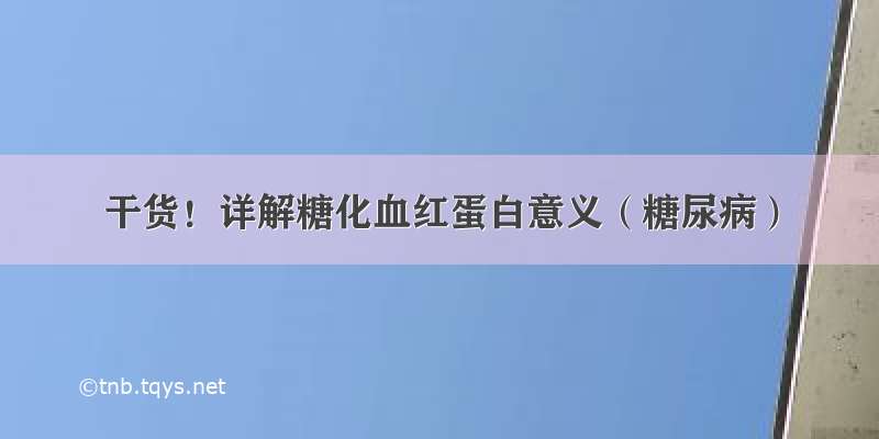 干货！详解糖化血红蛋白意义（糖尿病）