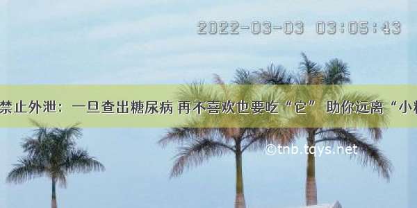 医院禁止外泄：一旦查出糖尿病 再不喜欢也要吃“它” 助你远离“小糖人”