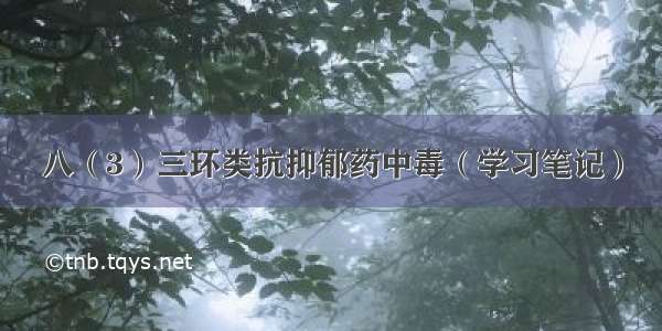 八（3）三环类抗抑郁药中毒（学习笔记）