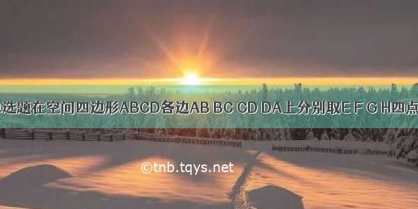 单选题在空间四边形ABCD各边AB BC CD DA上分别取E F G H四点