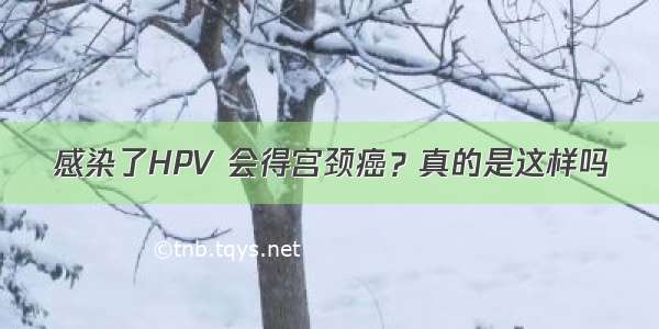 感染了HPV 会得宫颈癌？真的是这样吗