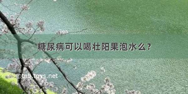 糖尿病可以喝壮阳果泡水么？