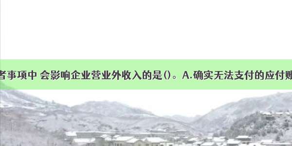 下列业务或者事项中 会影响企业营业外收入的是()。A.确实无法支付的应付账款B.国债利