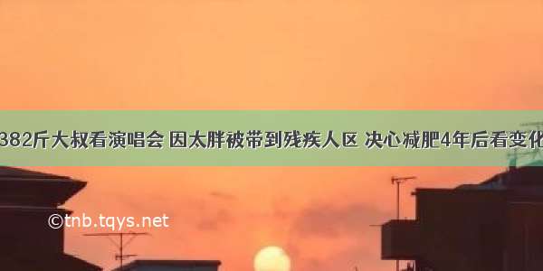 382斤大叔看演唱会 因太胖被带到残疾人区 决心减肥4年后看变化