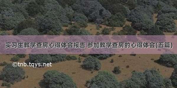 实习生教学查房心得体会报告 参加教学查房的心得体会(五篇)