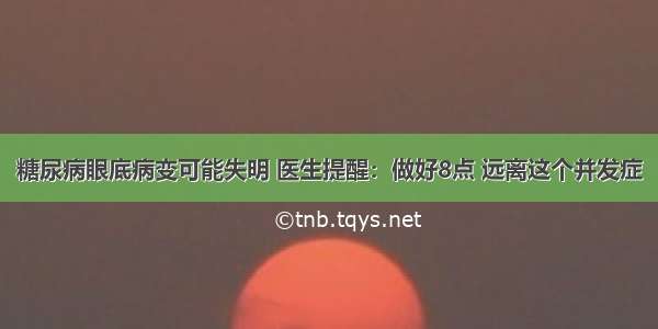 糖尿病眼底病变可能失明 医生提醒：做好8点 远离这个并发症