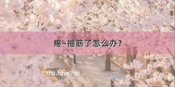 疼~抽筋了怎么办？