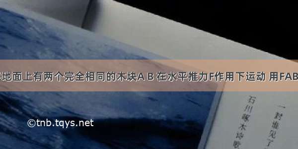 如图所示 水平地面上有两个完全相同的木块A B 在水平推力F作用下运动 用FAB 代表A