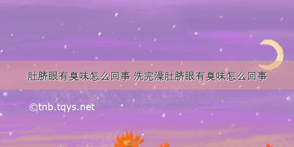 肚脐眼有臭味怎么回事 洗完澡肚脐眼有臭味怎么回事