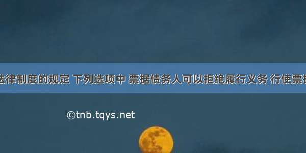 根据票据法律制度的规定 下列选项中 票据债务人可以拒绝履行义务 行使票据抗辩权的