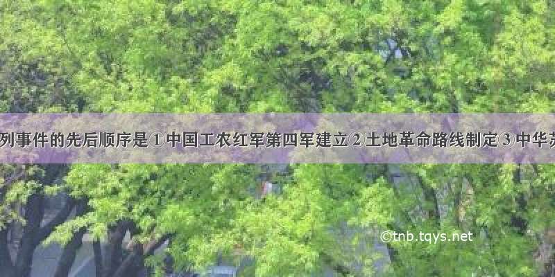 单选题下列事件的先后顺序是①中国工农红军第四军建立②土地革命路线制定③中华苏维埃