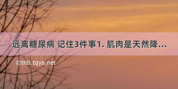 远离糖尿病 记住3件事1. 肌肉是天然降...