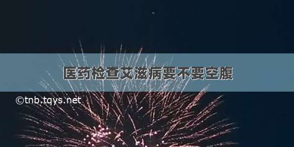 医药检查艾滋病要不要空腹