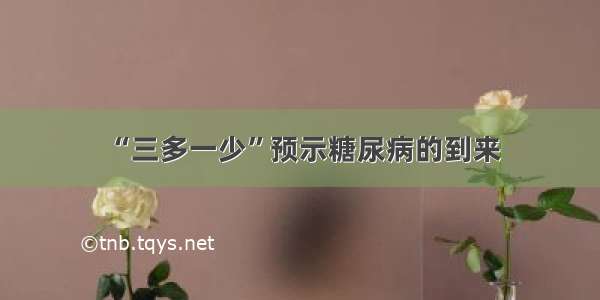 “三多一少”预示糖尿病的到来