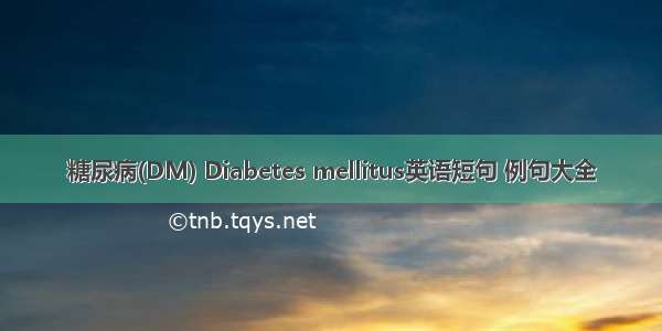 糖尿病(DM) Diabetes mellitus英语短句 例句大全