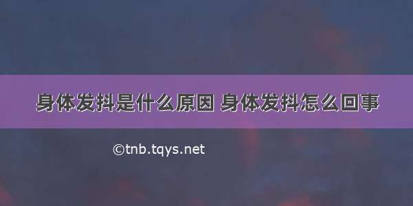 身体发抖是什么原因 身体发抖怎么回事