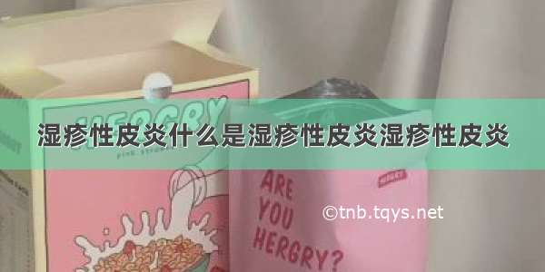 湿疹性皮炎什么是湿疹性皮炎湿疹性皮炎