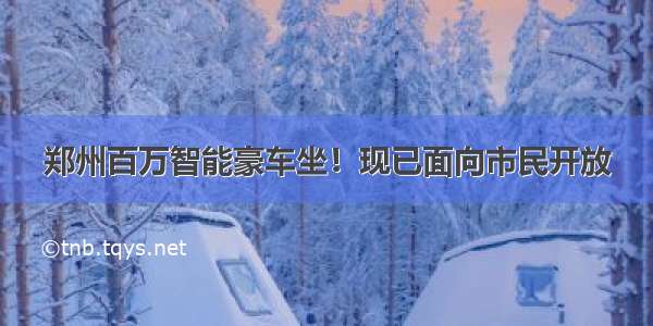 郑州百万智能豪车坐！现已面向市民开放