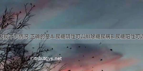 实验室检查发现下列情况 正确的是A.尿糖阴性可以排除糖尿病B.尿糖阳性可以确诊为糖尿