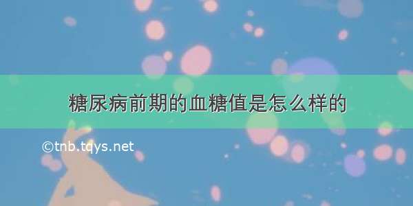 糖尿病前期的血糖值是怎么样的