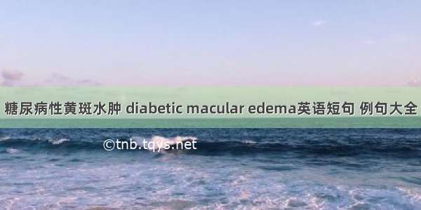 糖尿病性黄斑水肿 diabetic macular edema英语短句 例句大全