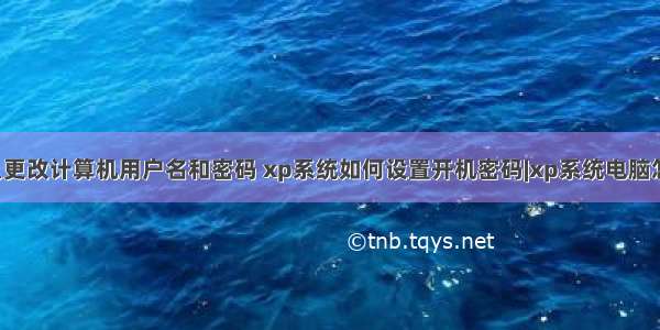 xp系统怎么更改计算机用户名和密码 xp系统如何设置开机密码|xp系统电脑怎么改密码－