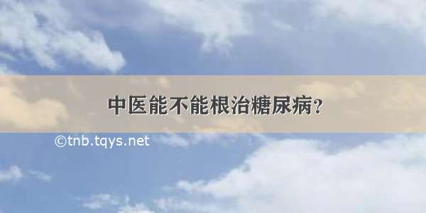 中医能不能根治糖尿病？