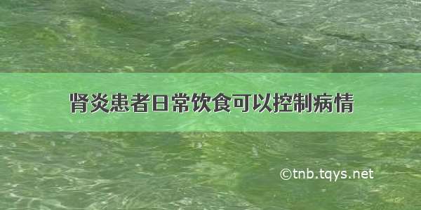 肾炎患者日常饮食可以控制病情