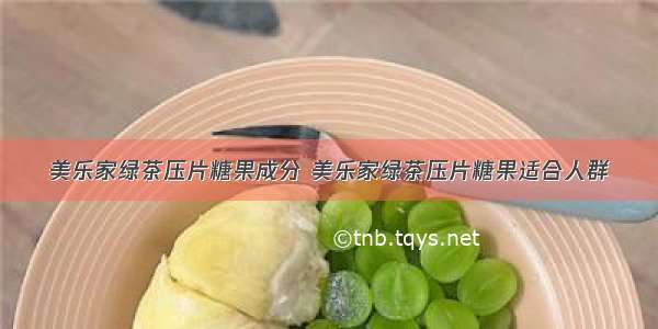 美乐家绿茶压片糖果成分 美乐家绿茶压片糖果适合人群