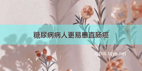 糖尿病病人更易患直肠癌