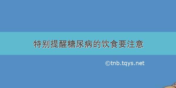 特别提醒糖尿病的饮食要注意