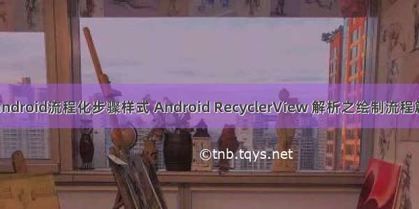 android流程化步骤样式 Android RecyclerView 解析之绘制流程篇