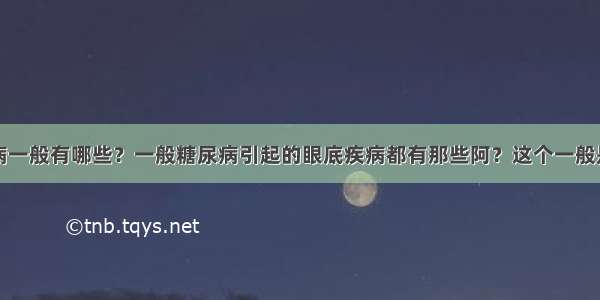 糖尿病性眼病一般有哪些？一般糖尿病引起的眼底疾病都有那些阿？这个一般是不是都不好