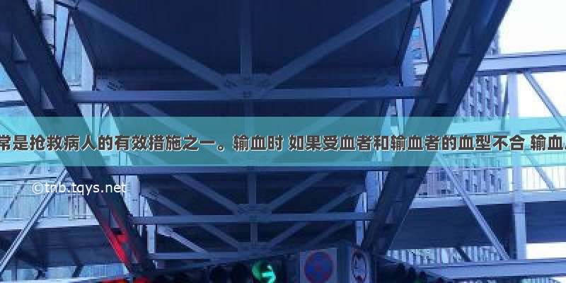 输血常常是抢救病人的有效措施之一。输血时 如果受血者和输血者的血型不合 输血后红