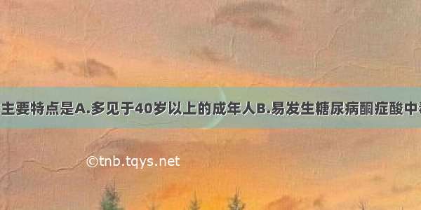 1型糖尿病的主要特点是A.多见于40岁以上的成年人B.易发生糖尿病酮症酸中毒C.与免疫介