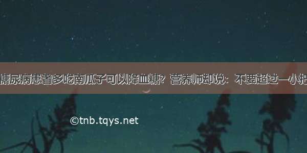 糖尿病患者多吃南瓜子可以降血糖？营养师却说：不要超过一小把