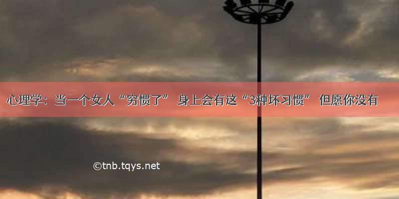 心理学：当一个女人“穷惯了” 身上会有这“3种坏习惯” 但愿你没有