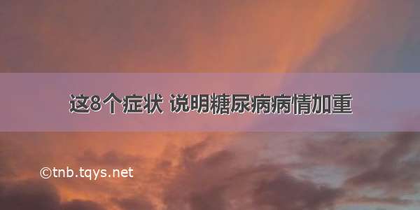 这8个症状 说明糖尿病病情加重