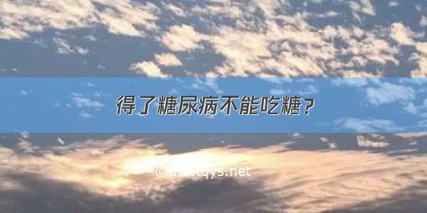 得了糖尿病不能吃糖？