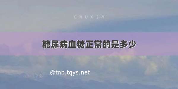 糖尿病血糖正常的是多少