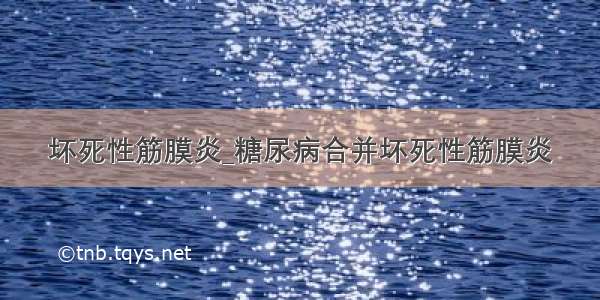 坏死性筋膜炎_糖尿病合并坏死性筋膜炎