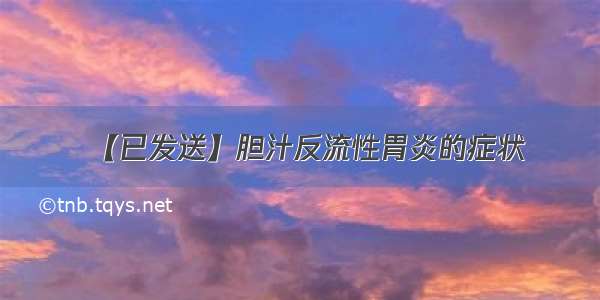 【已发送】胆汁反流性胃炎的症状