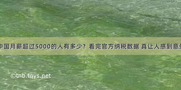 中国月薪超过5000的人有多少？看完官方纳税数据 真让人感到意外