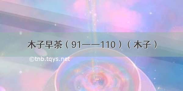 木子早茶（91——110）（木子）