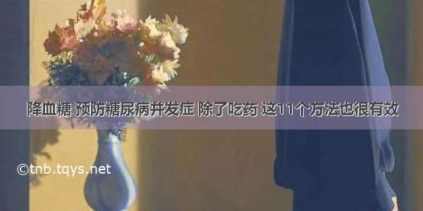 降血糖 预防糖尿病并发症 除了吃药 这11个方法也很有效